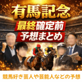 【有馬記念】最終確定前の有名人・競馬記者などの予想まとめ